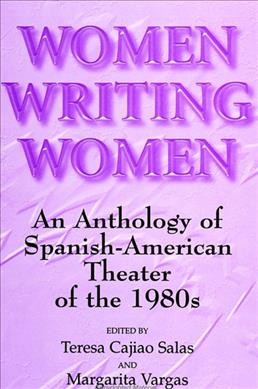 Women writing women : an anthology of Spanish-American theater of the 1980s / edited by Teresa Cajiao Salas and Margarita Vargas ; introduction by Margarita Vargas.