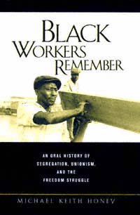 Black workers remember : an oral history of segregation, unionism, and the freedom struggle / Michael Keith Honey.