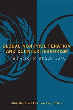 Global non-proliferation and counter-terrorism : the impact of UNSCR 1540 / Olivia Bosch, Peter van Ham, editors.
