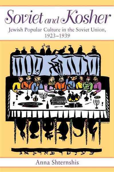 Soviet and kosher : Jewish popular culture in the Soviet Union, 1923-1939 / Anna Shternshis.