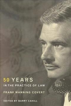 Fifty years in the practice of law / Frank Manning Covert ; edited by Barry Cahill.