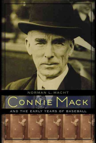 Connie Mack and the early years of baseball / Norman L. Macht ; with a foreword by Connie Mack III.
