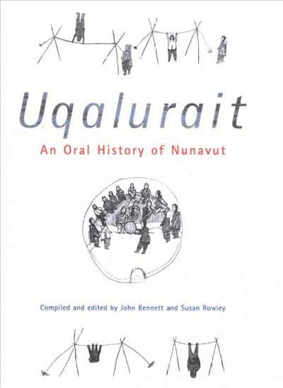 Uqalurait : an oral history of Nunavut / compiled and edited by John Bennett and Susan Rowley ; foreword by Suzanne Evaloardjuk [and others].