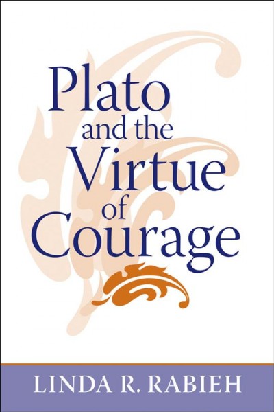 Plato and the virtue of courage / Linda R. Rabieh.
