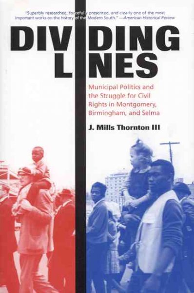 Dividing lines : municipal politics and the struggle for civil rights in Montgomery, Birmingham, and Selma / J. Mills Thornton, III.
