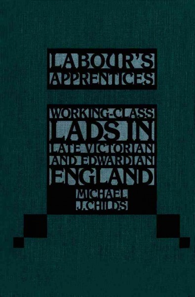 Labour's apprentices : working-class lads in late Victorian and Edwardian England / Michael J. Childs.