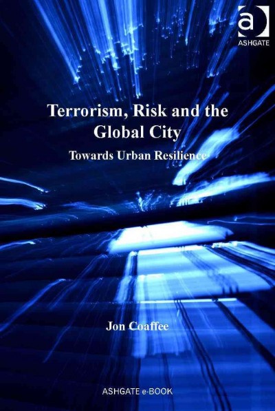 Terrorism, risk and the global city : towards urban resilience / Jon Coaffee.