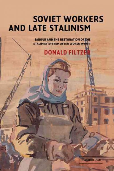 Soviet workers and late Stalinism : labour and the restoration of the Stalinist system after World War II / Donald Filtzer.