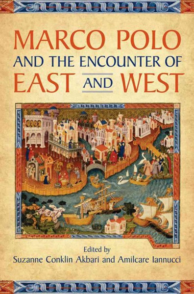 Marco Polo and the encounter of east and west / edited by Suzanne Conklin Akbari and Amilcare Iannucci ; with the assistance of John Tulk.