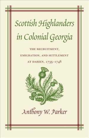 Scottish highlanders in colonial Georgia : the recruitment, emigration, and settlement at Darien, 1735-1748 / Anthony W. Parker.
