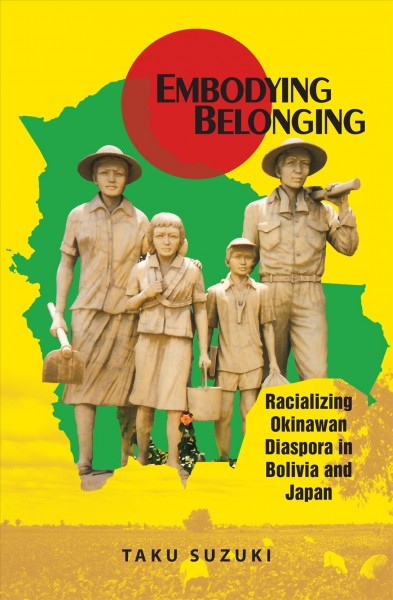 Embodying belonging : racializing Okinawan diaspora in Bolivia and Japan / Taku Suzuki.