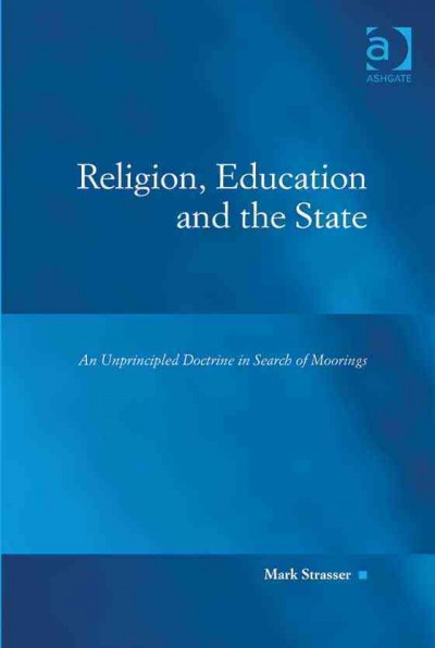 Religion, education and the state : an unprincipled doctrine in search of moorings / by Mark Strasser.