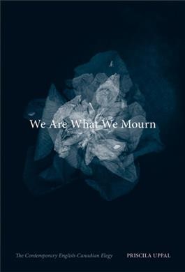 We are what we mourn : the contemporary English-Canadian elegy / Priscila Uppal.