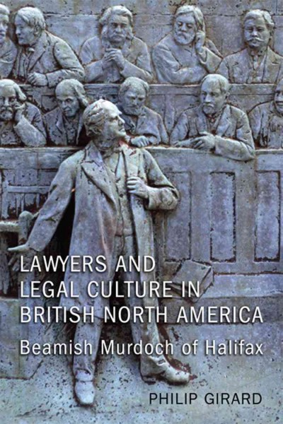 Lawyers and legal culture in British North America : Beamish Murdoch of Halifax / Philip Girard.