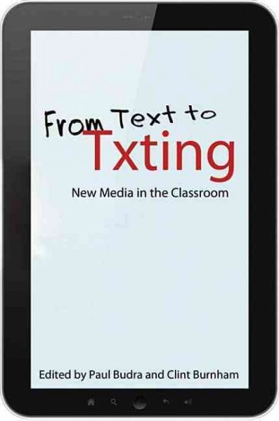 From text to txting : new media in the classroom / edited by Paul Budra & Clint Burnham.