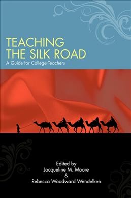 Teaching the Silk Road : a guide for college teachers / edited by Jacqueline M. Moore and Rebecca Woodward Wendelken.