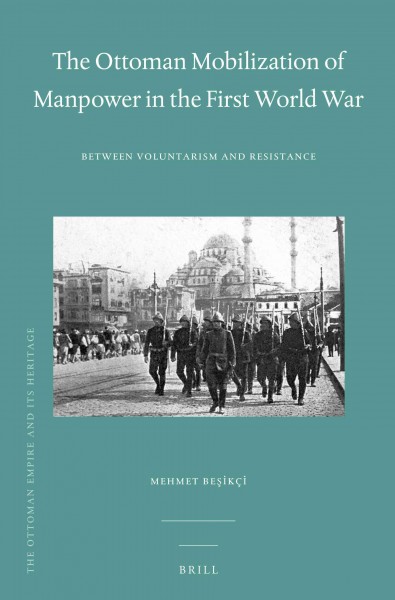 The Ottoman mobilization of manpower in the First World War : between voluntarism and resistance / by Mehmet Beşikçi.