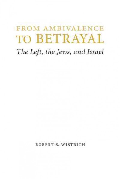 From ambivalence to betrayal : the left, the Jews, and Israel / Robert S. Wistrich.