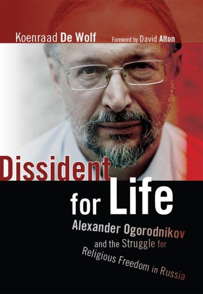 Dissident for life : Alexander Ogorodnikov and the struggle for religious freedom in Russia / Koenraad De Wolf ; translated by Nancy Forest-Flier.