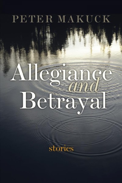 Allegiance and betrayal : stories / Peter Makuck.