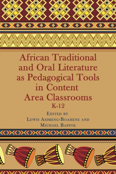 African Traditional and Oral Literature as Pedagogical Tools an Content Area Classrooms K-12 / edited by Lewis Asimeng-Boahene, Pennsylvania State University-Harrisburg and Michael Baffoe, University of Manitoba, Winnipeg, Canada.