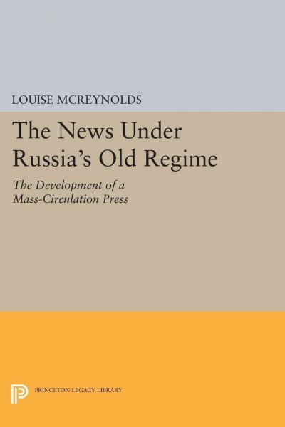The News under Russia's Old Regime : the Development of a Mass-Circulation Press.