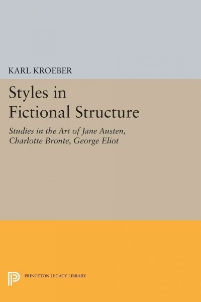 Styles in fictional structure : the art of Jane Austen, Charlotte Bronte, George Eliot / Karl Kroeber.