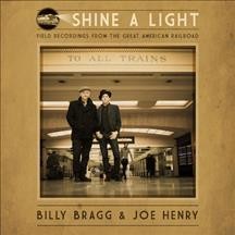 Shine a light : field recordings from the Great American Railroad / Billy Bragg & Joe Henry.
