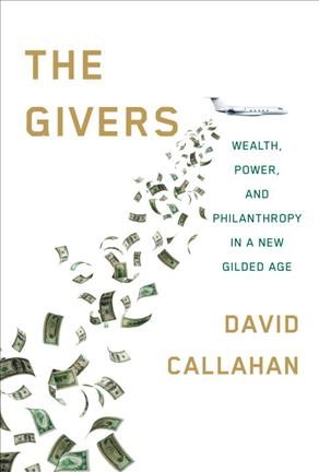 The givers : wealth, power, and philanthropy in a new gilded age / David Callahan.