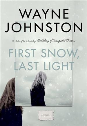 First snow, last light : a novel / Wayne Johnston.