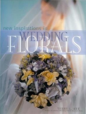 New inspirations in wedding florals / Terry L. Rye.