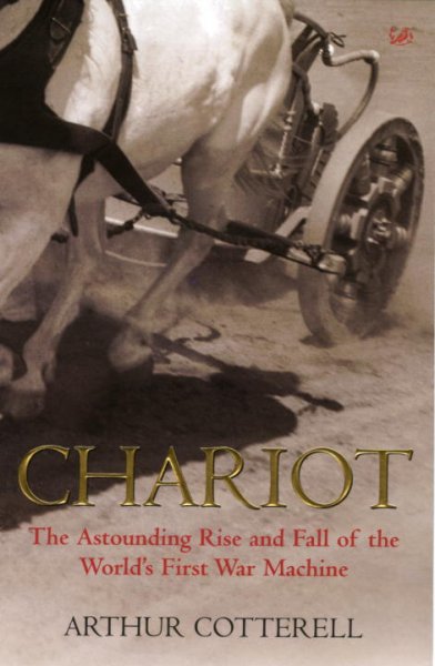 Chariot : the astounding rise and fall of the world's first war machine / Arthur Cotterell. {B}