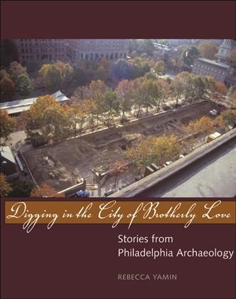 Digging in the City of Brotherly Love : stories from Philadelphia archaeology / Rebecca Yamin.