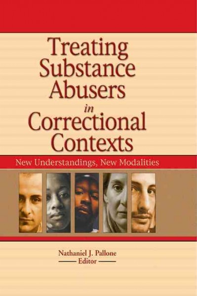 Treating substance abusers in correctional contexts : new understandings, new modalities / Nathaniel J. Pallone, editor.