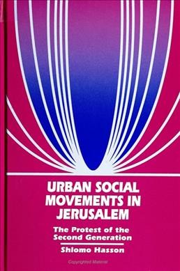 Urban social movements in Jerusalem : the protest of the second generation / Shlomo Hasson.