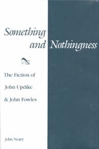 Something and nothingness : the fiction of John Updike & John Fowles / John Neary.