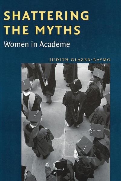 Shattering the myths : women in academe / Judith Glazer-Raymo.