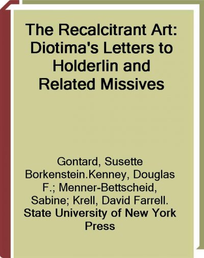 The recalcitrant art : Diotima's letters to Hölderlin and related missives / edited and translated by Douglas F. Kenney and Sabine Menner-Bettscheid ; with a foreword by David Farrell Krell.