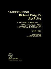 Understanding Richard Wright's Black boy : a student casebook to issues, sources, and historical documents / Robert Felgar.