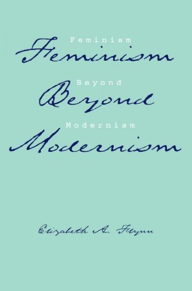 Feminism beyond modernism / Elizabeth A. Flynn.