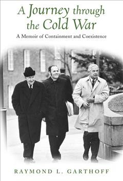 A journey through the Cold War : a memoir of containment and coexistence / Raymond L. Garthoff.