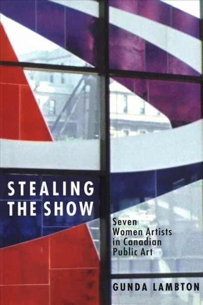 Stealing the show : seven women artists in Canadian public art / Gunda Lambton.