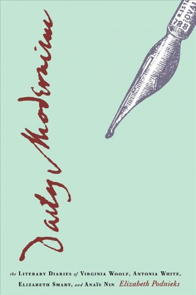 Daily modernism : the literary diaries of Virginia Woolf, Antonia White, Elizabeth Smart, and Anaïs Nin / Elizabeth Podnieks.