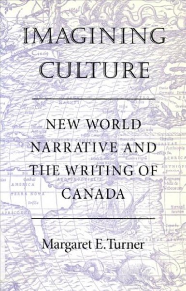 Imagining culture : new world narrative and the writing of Canada / Margaret E. Turner.