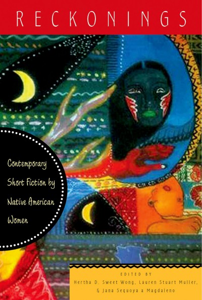 Reckonings : contemporary short fiction by Native American women / edited by Hertha D. Sweet Wong, Lauren Stuart Muller, Jana Sequoya Magdaleno.
