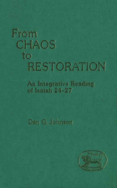 From chaos to restoration : an integrative reading of Isaiah 24-27 / Dan G. Johnson.