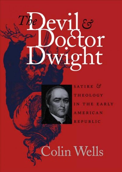 The Devil and Doctor Dwight : satire & theology in the early American Republic / Colin Wells.