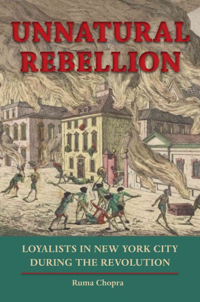 Unnatural rebellion : loyalists in New York City during the Revolution / Ruma Chopra.