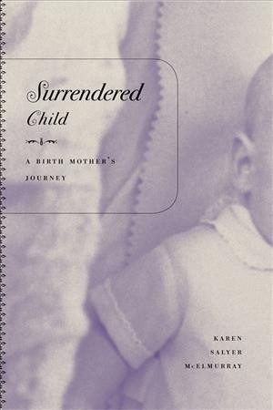 Surrendered child : a birth mother's journey / Karen Salyer McElmurray.