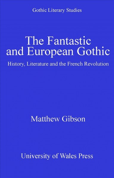 The Fantastic and European Gothic : History, Literature and the French Revolution.
